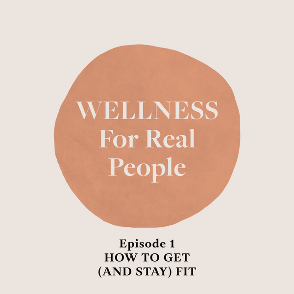 Wellness for Real People - How To Actually Get (And Stay) Fit - Episode 1